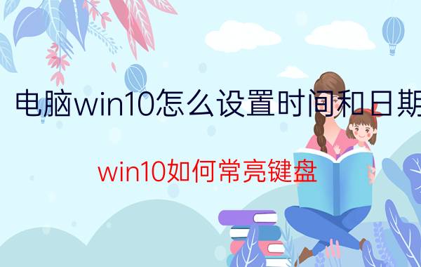 电脑win10怎么设置时间和日期 win10如何常亮键盘？